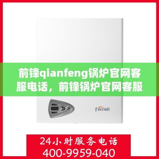 前锋qianfeng锅炉官网客服电话，前锋锅炉官网客服热线，专业支持与解决方案的门户