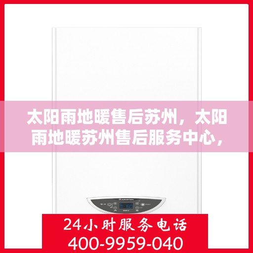 太阳雨地暖售后苏州，太阳雨地暖苏州售后服务中心，专业维护，温暖您的生活