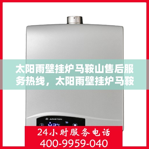 太阳雨壁挂炉马鞍山售后服务热线，太阳雨壁挂炉马鞍山售后热线，专业服务，温暖您的生活