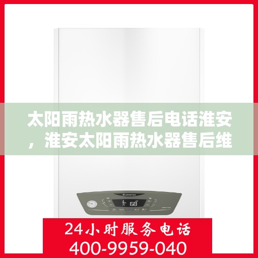 太阳雨热水器售后电话淮安，淮安太阳雨热水器售后维修服务热线