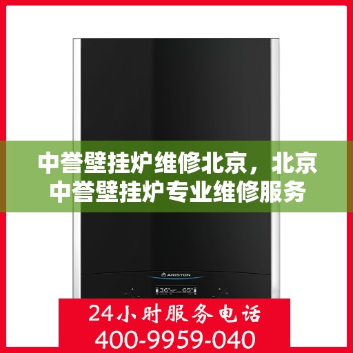 中誉壁挂炉维修北京，北京中誉壁挂炉专业维修服务