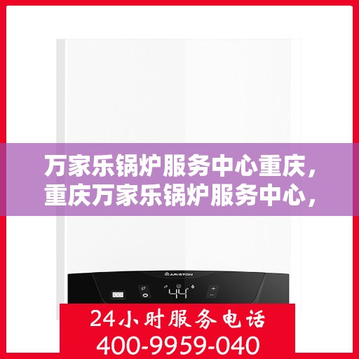 万家乐锅炉服务中心重庆，重庆万家乐锅炉服务中心，专业维护，温暖您的生活