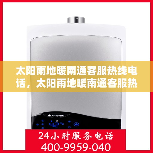 太阳雨地暖南通客服热线电话，太阳雨地暖南通客服热线电话全解析