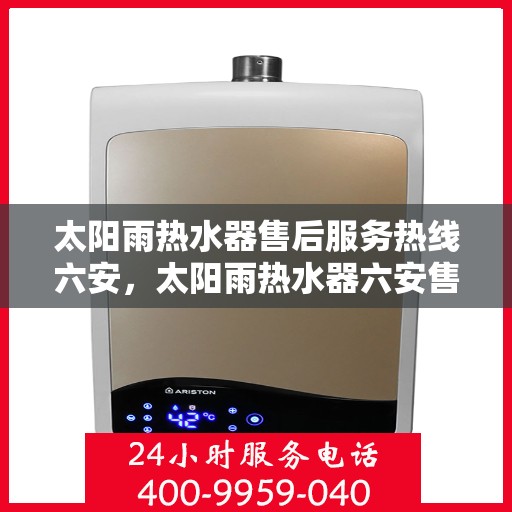 太阳雨热水器售后服务热线六安，太阳雨热水器六安售后服务热线全攻略