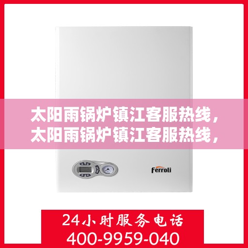 太阳雨锅炉镇江客服热线，太阳雨锅炉镇江客服热线，专业解决方案，贴心服务就在您身边