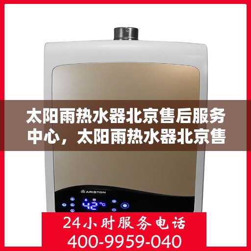 太阳雨热水器北京售后服务中心，太阳雨热水器北京售后服务中心，专业维修与贴心服务