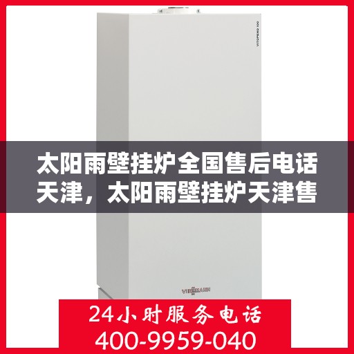 太阳雨壁挂炉全国售后电话天津，太阳雨壁挂炉天津售后专线，全国售后电话及维修服务解析