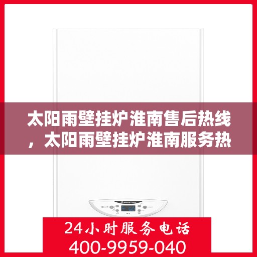 太阳雨壁挂炉淮南售后热线，太阳雨壁挂炉淮南服务热线，专业售后，温暖您的生活
