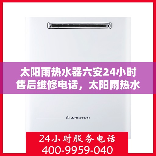 太阳雨热水器六安24小时售后维修电话，太阳雨热水器六安全天候售后维修服务热线
