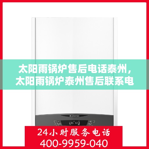 太阳雨锅炉售后电话泰州，太阳雨锅炉泰州售后联系电话服务支持中心