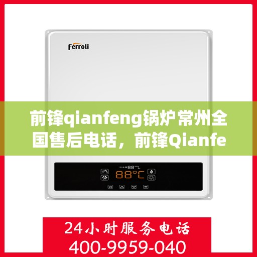 前锋qianfeng锅炉常州全国售后电话，前锋Qianfeng锅炉全国售后电话及维修服务在常州一站式解决