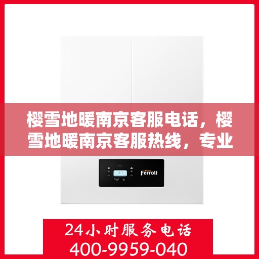 樱雪地暖南京客服电话，樱雪地暖南京客服热线，专业解答与优质服务