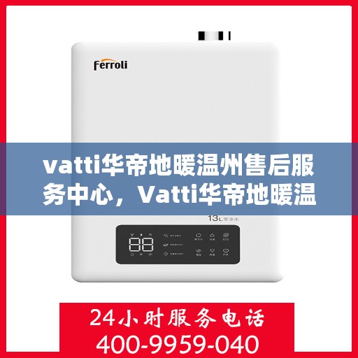 vatti华帝地暖温州售后服务中心，Vatti华帝地暖温州售后中心，专业服务的温暖之地