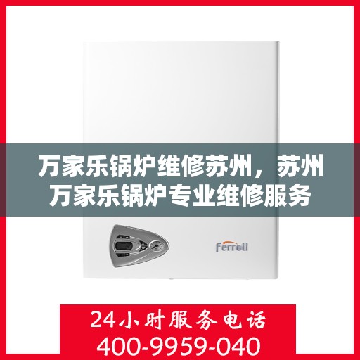 万家乐锅炉维修苏州，苏州万家乐锅炉专业维修服务