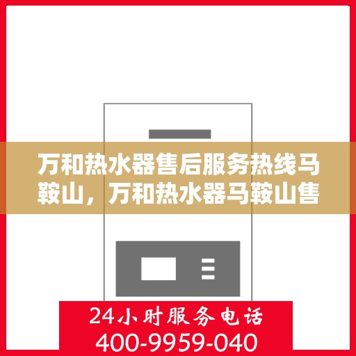 万和热水器售后服务热线马鞍山，万和热水器马鞍山售后服务热线专业支持团队，贴心服务保障！