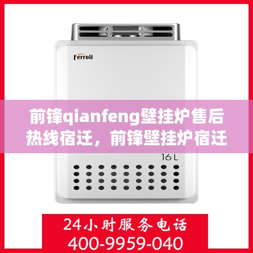 前锋qianfeng壁挂炉售后热线宿迁，前锋壁挂炉宿迁售后热线专业服务支持
