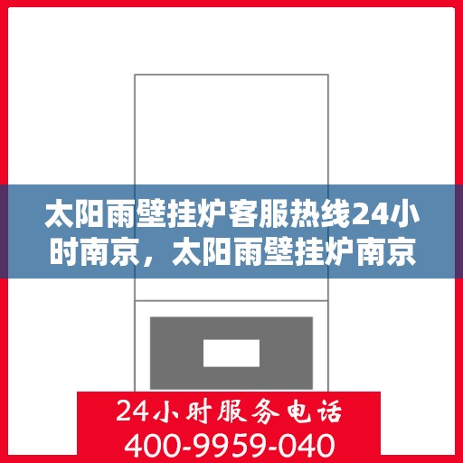 太阳雨壁挂炉客服热线24小时南京，太阳雨壁挂炉南京24小时客服热线全攻略
