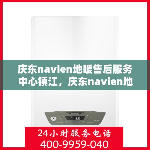 庆东navien地暖售后服务中心镇江，庆东navien地暖镇江售后服务中心，专业维护，温暖您的生活