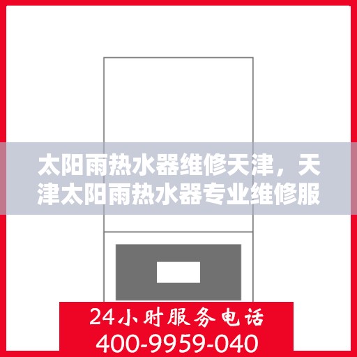 太阳雨热水器维修天津，天津太阳雨热水器专业维修服务