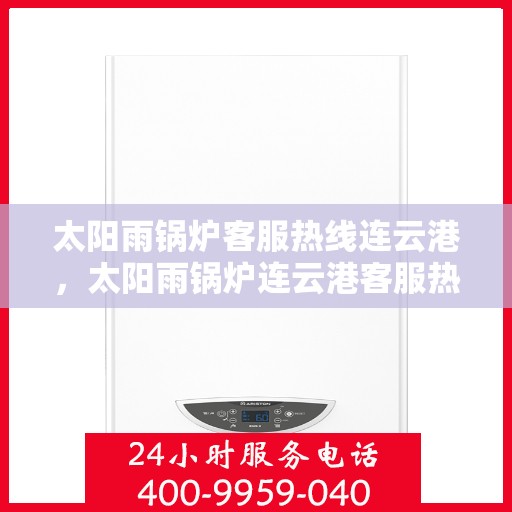 太阳雨锅炉客服热线连云港，太阳雨锅炉连云港客服热线全攻略
