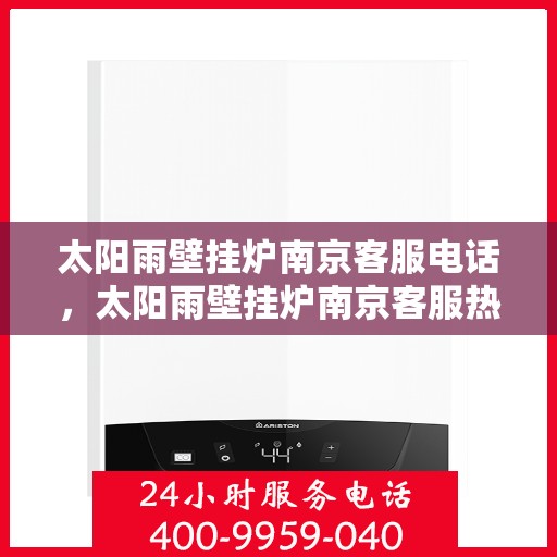太阳雨壁挂炉南京客服电话，太阳雨壁挂炉南京客服热线及咨询专线