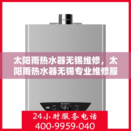 太阳雨热水器无锡维修，太阳雨热水器无锡专业维修服务