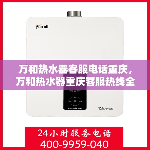 万和热水器客服电话重庆，万和热水器重庆客服热线全面解析