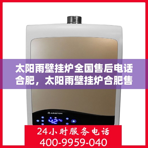 太阳雨壁挂炉全国售后电话合肥，太阳雨壁挂炉合肥售后专线，一站式全国售后解决方案