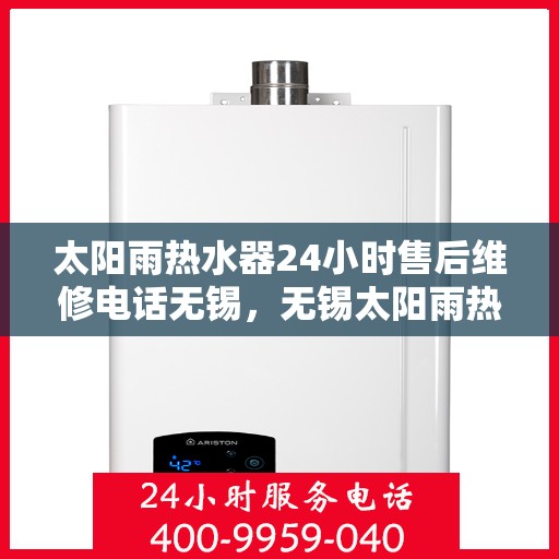 太阳雨热水器24小时售后维修电话无锡，无锡太阳雨热水器全天候售后维修服务热线