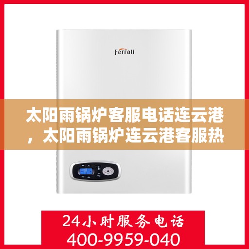 太阳雨锅炉客服电话连云港，太阳雨锅炉连云港客服热线咨询