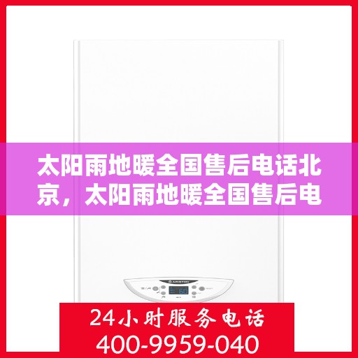 太阳雨地暖全国售后电话北京，太阳雨地暖全国售后电话北京服务点——专业售后，温暖您的生活