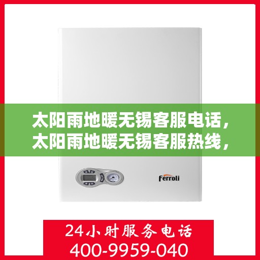 太阳雨地暖无锡客服电话，太阳雨地暖无锡客服热线，专业解答与温暖服务触手可及