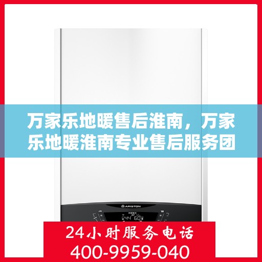 万家乐地暖售后淮南，万家乐地暖淮南专业售后服务团队，为您的地暖保驾护航