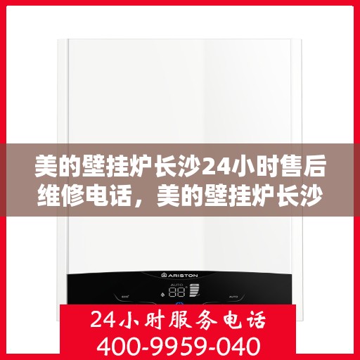美的壁挂炉长沙24小时售后维修电话，美的壁挂炉长沙全天候售后维修热线