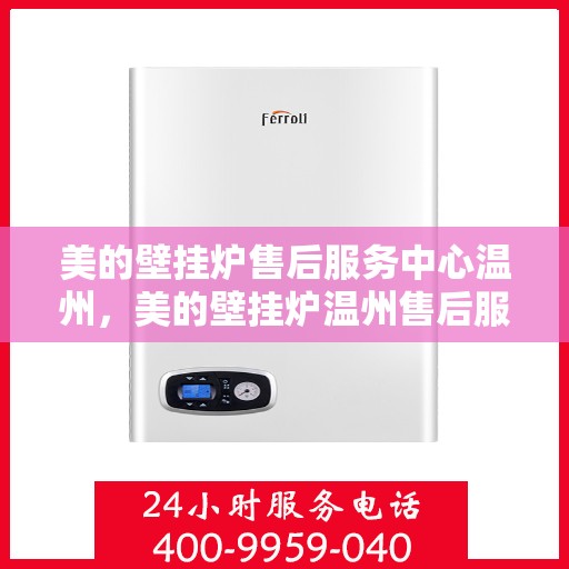 美的壁挂炉售后服务中心温州，美的壁挂炉温州售后服务中心，专业维修，温暖您的家