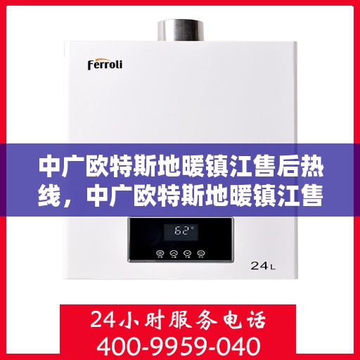 中广欧特斯地暖镇江售后热线，中广欧特斯地暖镇江售后服务热线，专业解决您的地暖问题