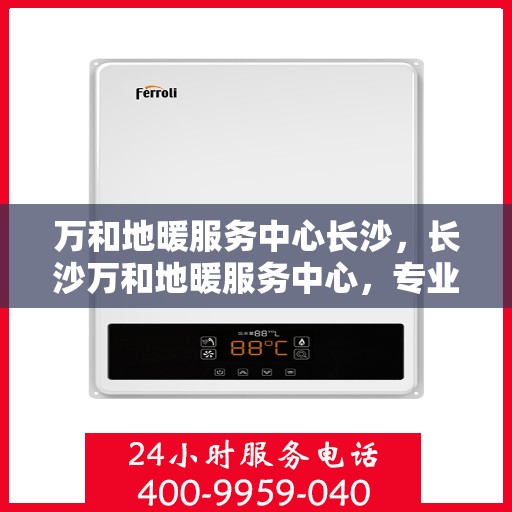 万和地暖服务中心长沙，长沙万和地暖服务中心，专业温暖您的生活