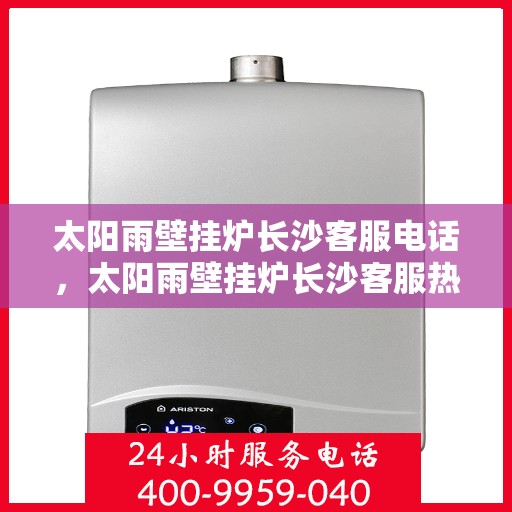 太阳雨壁挂炉长沙客服电话，太阳雨壁挂炉长沙客服热线，专业解答与售后无忧