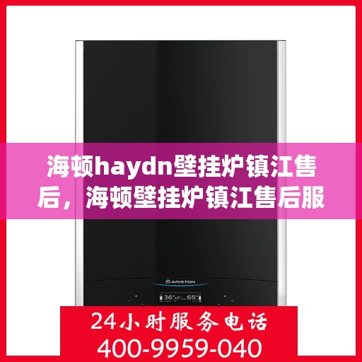 海顿haydn壁挂炉镇江售后，海顿壁挂炉镇江售后服务中心，专业维修，贴心服务