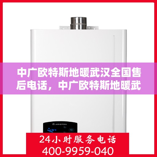 中广欧特斯地暖武汉全国售后电话，中广欧特斯地暖武汉售后热线及全国服务支持网络介绍