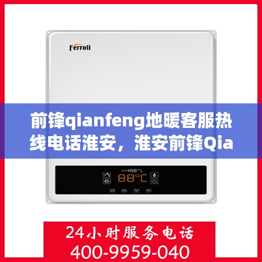 前锋qianfeng地暖客服热线电话淮安，淮安前锋Qianfeng地暖客服热线电话号码全解析