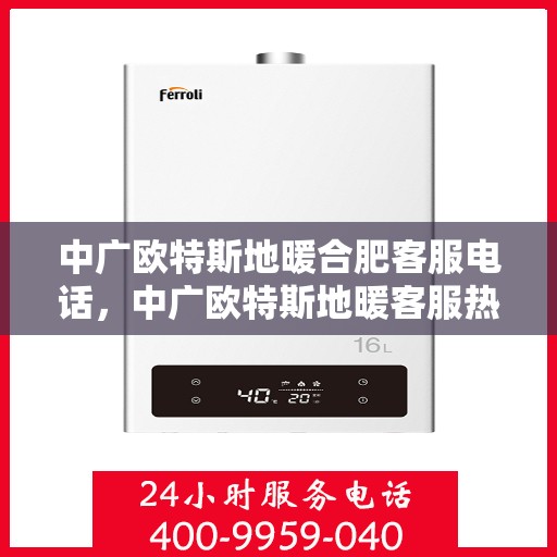中广欧特斯地暖合肥客服电话，中广欧特斯地暖客服热线及咨询服务在合肥