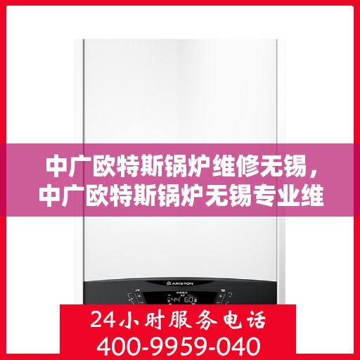 中广欧特斯锅炉维修无锡，中广欧特斯锅炉无锡专业维修服务