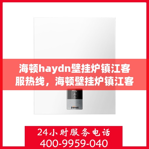 海顿haydn壁挂炉镇江客服热线，海顿壁挂炉镇江客服热线，专业解答您的温暖疑问