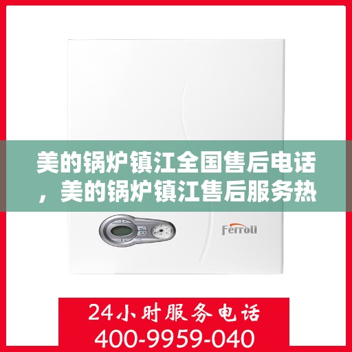 美的锅炉镇江全国售后电话，美的锅炉镇江售后服务热线电话公布