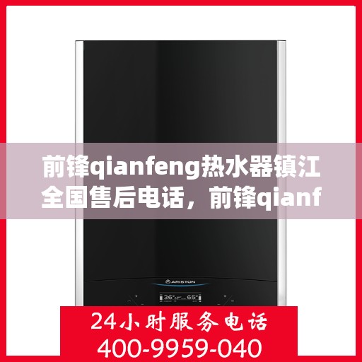 前锋qianfeng热水器镇江全国售后电话，前锋qianfeng热水器镇江售后热线及全国服务网点一览
