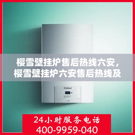 樱雪壁挂炉售后热线六安，樱雪壁挂炉六安售后热线及服务一览