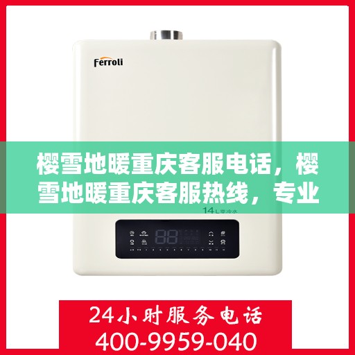 樱雪地暖重庆客服电话，樱雪地暖重庆客服热线，专业服务，温暖您的每一个冬季。