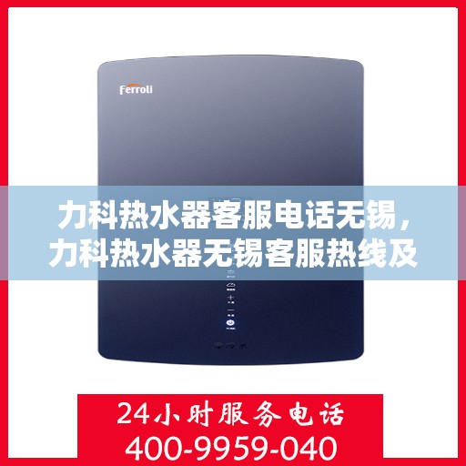 力科热水器客服电话无锡，力科热水器无锡客服热线及售后服务电话