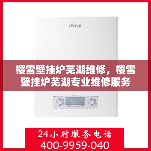 樱雪壁挂炉芜湖维修，樱雪壁挂炉芜湖专业维修服务